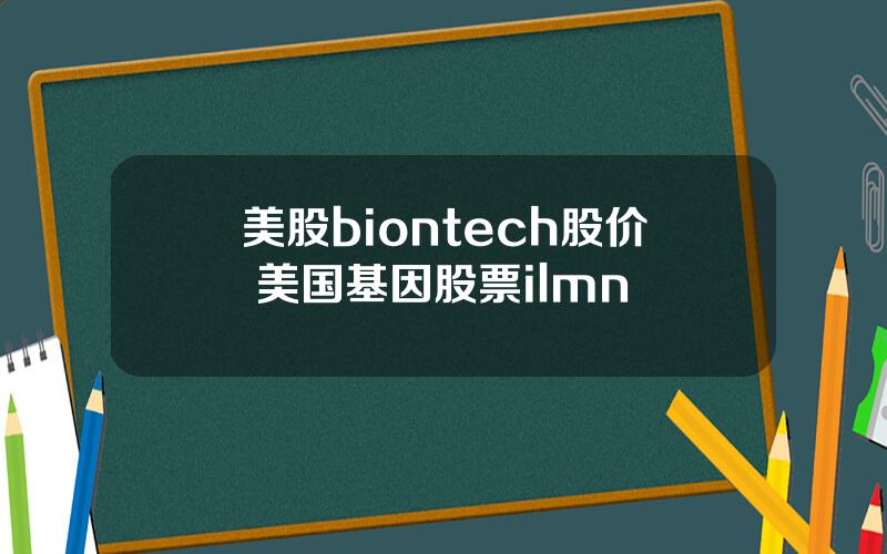 美股biontech股价 美国基因股票ilmn